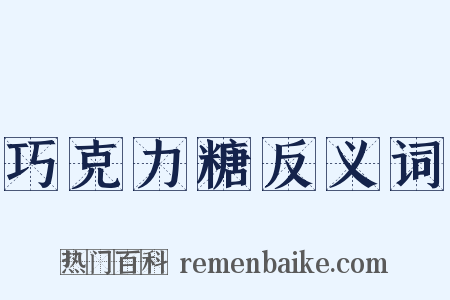 巧克力糖反义词是什么意思的图片